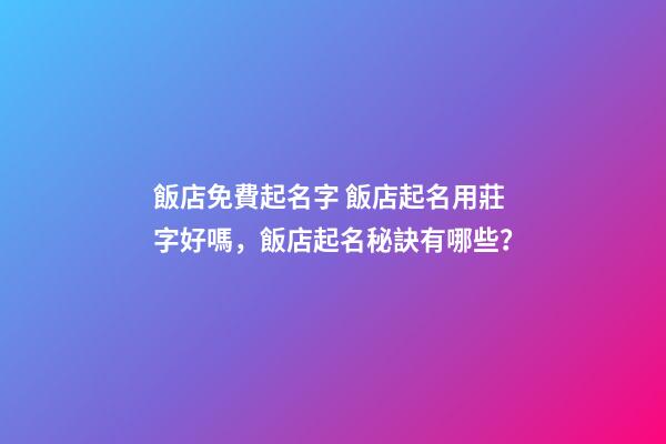 飯店免費起名字 飯店起名用莊字好嗎，飯店起名秘訣有哪些？-第1張-店鋪起名-玄機派